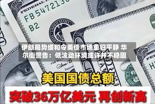 伊朗局势缓和令美债市场重归平静 华尔街警告:低波动环境或许并不稳固-第2张图片